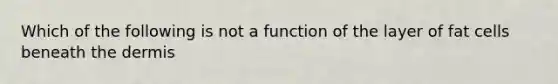 Which of the following is not a function of the layer of fat cells beneath the dermis