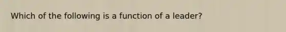 Which of the following is a function of a leader?