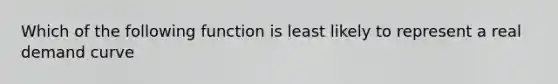 Which of the following function is least likely to represent a real demand curve