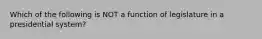 Which of the following is NOT a function of legislature in a presidential system?