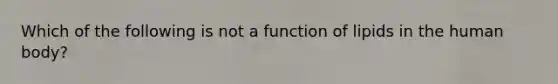 Which of the following is not a function of lipids in the human body?