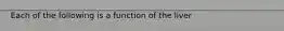 Each of the following is a function of the liver