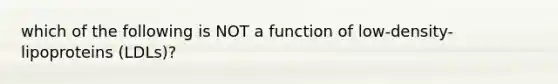 which of the following is NOT a function of low-density-lipoproteins (LDLs)?