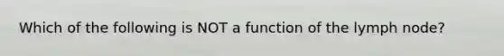 Which of the following is NOT a function of the lymph node?