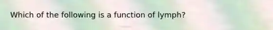 Which of the following is a function of lymph?