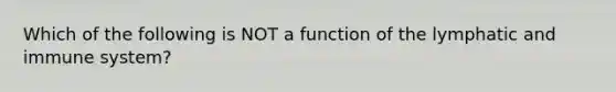 Which of the following is NOT a function of the lymphatic and immune system?