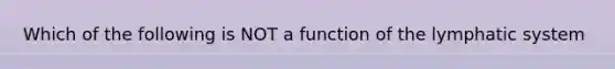 Which of the following is NOT a function of the lymphatic system