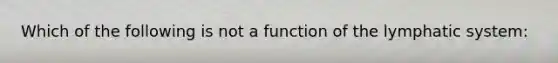 Which of the following is not a function of the lymphatic system: