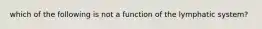 which of the following is not a function of the lymphatic system?