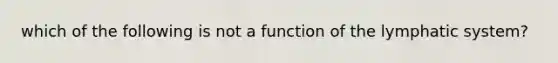 which of the following is not a function of the lymphatic system?