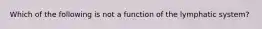 Which of the following is not a function of the lymphatic system?