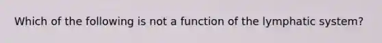 Which of the following is not a function of the lymphatic system?