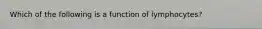 Which of the following is a function of lymphocytes?