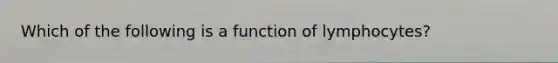 Which of the following is a function of lymphocytes?