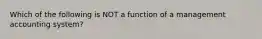 Which of the following is NOT a function of a management accounting system?