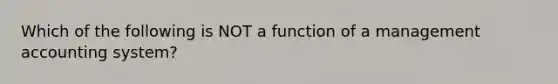 Which of the following is NOT a function of a management accounting system?