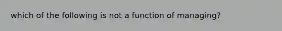 which of the following is not a function of managing?