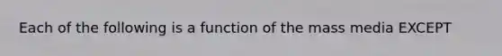 Each of the following is a function of the mass media EXCEPT