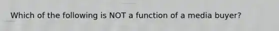 Which of the following is NOT a function of a media buyer?