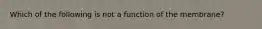 Which of the following is not a function of the membrane?