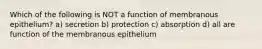 Which of the following is NOT a function of membranous epithelium? a) secretion b) protection c) absorption d) all are function of the membranous epithelium