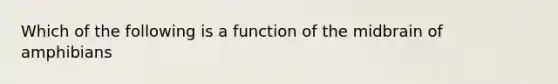 Which of the following is a function of the midbrain of amphibians