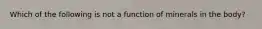 Which of the following is not a function of minerals in the body?