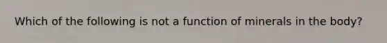 Which of the following is not a function of minerals in the body?