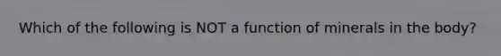 Which of the following is NOT a function of minerals in the body?