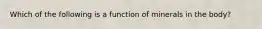 Which of the following is a function of minerals in the body?