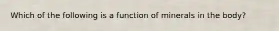 Which of the following is a function of minerals in the body?