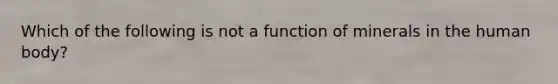 Which of the following is not a function of minerals in the human body?