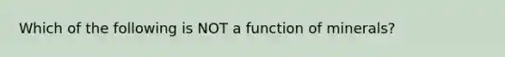 Which of the following is NOT a function of minerals?