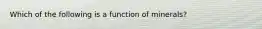 Which of the following is a function of minerals?