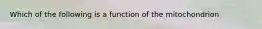 Which of the following is a function of the mitochondrion