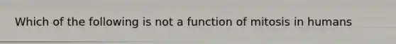 Which of the following is not a function of mitosis in humans