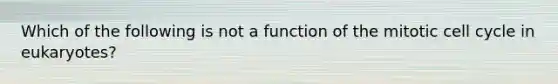 Which of the following is not a function of the mitotic <a href='https://www.questionai.com/knowledge/keQNMM7c75-cell-cycle' class='anchor-knowledge'>cell cycle</a> in eukaryotes?