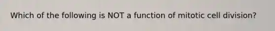 Which of the following is NOT a function of mitotic cell division?