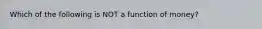 Which of the following is NOT a function of​ money?