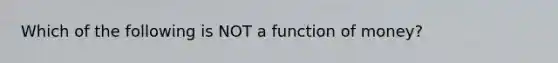 Which of the following is NOT a function of​ money?