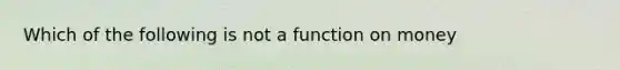 Which of the following is not a function on money