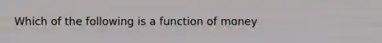 Which of the following is a function of money