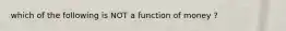 which of the following is NOT a function of money ?