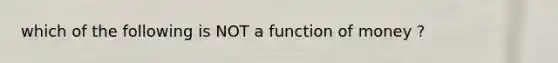 which of the following is NOT a function of money ?