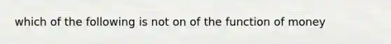 which of the following is not on of the function of money