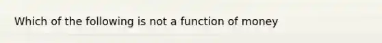 Which of the following is not a function of money