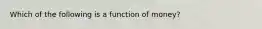Which of the following is a function of​ money?