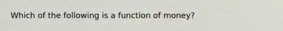 Which of the following is a function of​ money?