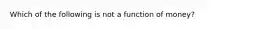 Which of the following is not a function of​ money?