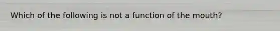 Which of the following is not a function of the mouth?